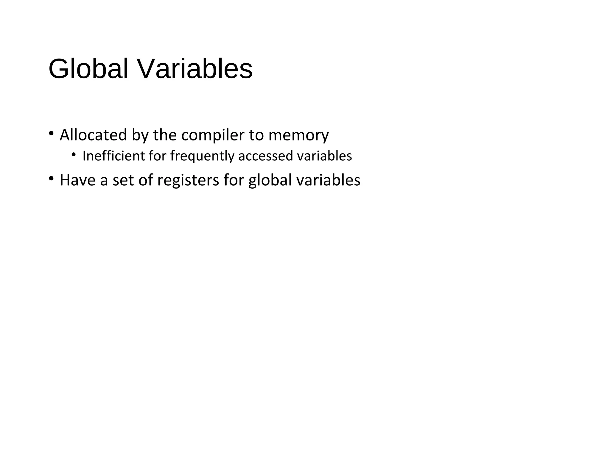Global Variables
• Allocated by the compiler to memory
• Inefficient for frequently accessed variables
• Have a set of registers for global variables
 