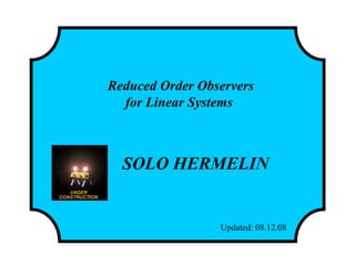 Reduced Order Observers
for Linear Systems
SOLO HERMELIN
Updated: 08.12.08
 