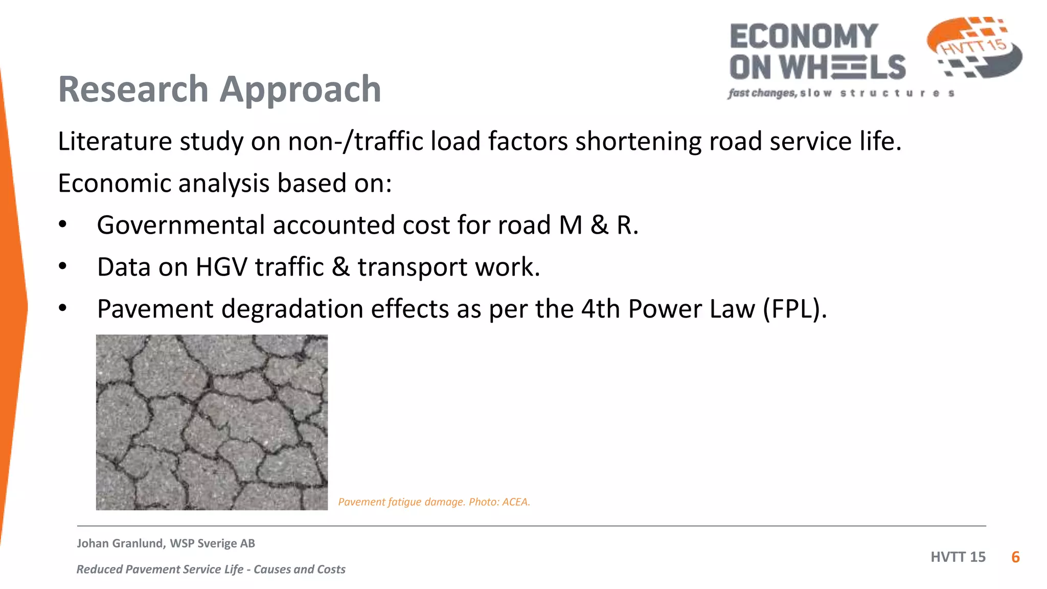 HVTT 15
Research Approach
Literature study on non-/traffic load factors shortening road service life.
Economic analysis based on:
• Governmental accounted cost for road M & R.
• Data on HGV traffic & transport work.
• Pavement degradation effects as per the 4th Power Law (FPL).
6
Johan Granlund, WSP Sverige AB
Reduced Pavement Service Life - Causes and Costs
Pavement fatigue damage. Photo: ACEA.
 