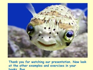 Thank you for watching our presentation. Now look at the other examples and exercises in your books. Bye..... 