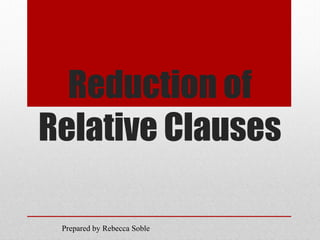 Reduction of
Relative Clauses
Prepared by Rebecca Soble
 