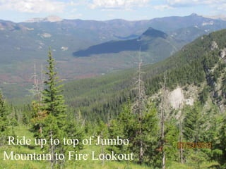Ride up to top of Jumbo
Mountain to Fire Lookout
 