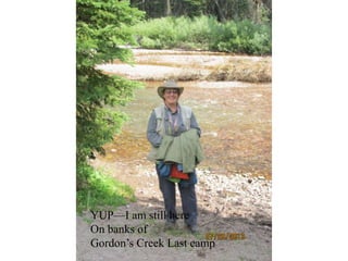 YUP—I am still here
On banks of
Gordon’s Creek Last camp
 