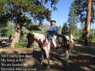Yes I really was there
My horse is RJ
We are headed to
Haystack Mtn top of wall
 