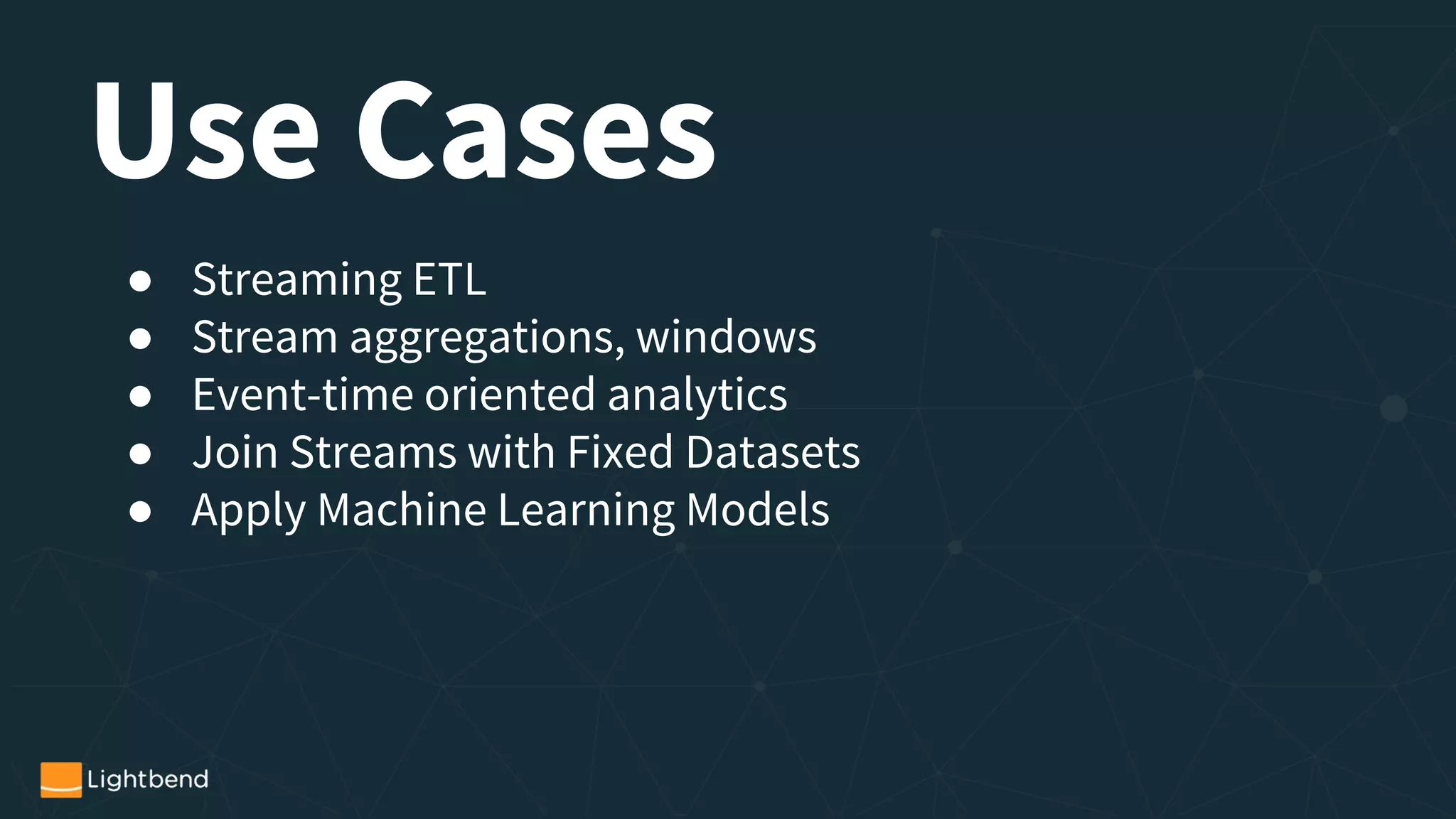 Use Cases
● Streaming ETL
● Stream aggregations, windows
● Event-time oriented analytics
● Join Streams with Fixed Datasets
● Apply Machine Learning Models
 