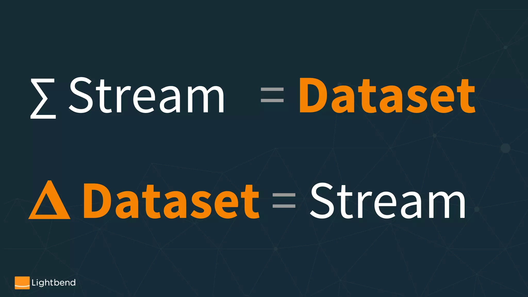 ∑ Stream = Dataset
Dataset = Stream
 