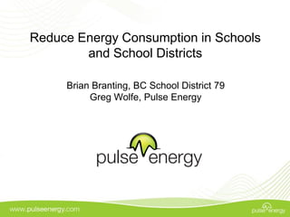 Reduce Energy Consumption in Schools
        and School Districts

     Brian Branting, BC School District 79
          Greg Wolfe, Pulse Energy
 