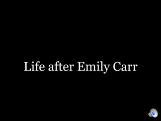 Life after Emily Carr
 