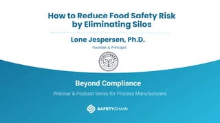 Beyond Compliance
Webinar & Podcast Series for Process Manufacturers
How to Reduce Food Safety Risk
by Eliminating Silos
Lone Jespersen, Ph.D.
Founder & Principal
 