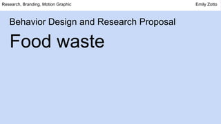 Behavior Design and Research Proposal
Food waste
Research, Branding, Motion Graphic Emily Zotto
 