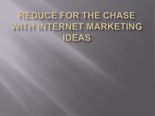 Reduce for the chase with internet marketing ideas