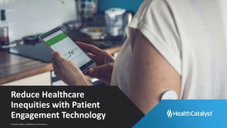 © Health Catalyst. Confidential and Proprietary.
Reduce Healthcare
Inequities with Patient
Engagement Technology
 