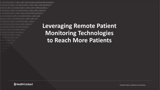 © Health Catalyst. Confidential and Proprietary.
Leveraging Remote Patient
Monitoring Technologies
to Reach More Patients
 