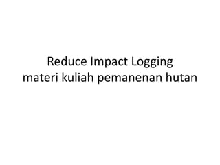 Reduce Impact Logging
materi kuliah pemanenan hutan
 