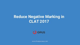 Reduce Negative Marking in
CLAT 2017
www.theopusway.com
 