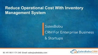 Reduce Operational Cost With Inventory
Management System
SalesBabu
CRM For Enterprise Business
& Startups
M: +91 9611 171 345 Email: sales@salesbabu.com
 