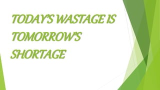TODAY’SWASTAGE IS
TOMORROW’S
SHORTAGE