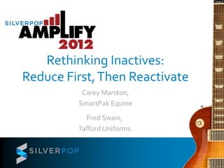 Rethinking Inactives:
Reduce First, Then Reactivate
          Carey Marston,
         SmartPak Equine
           Fred Swain,
         Tafford Uniforms
 