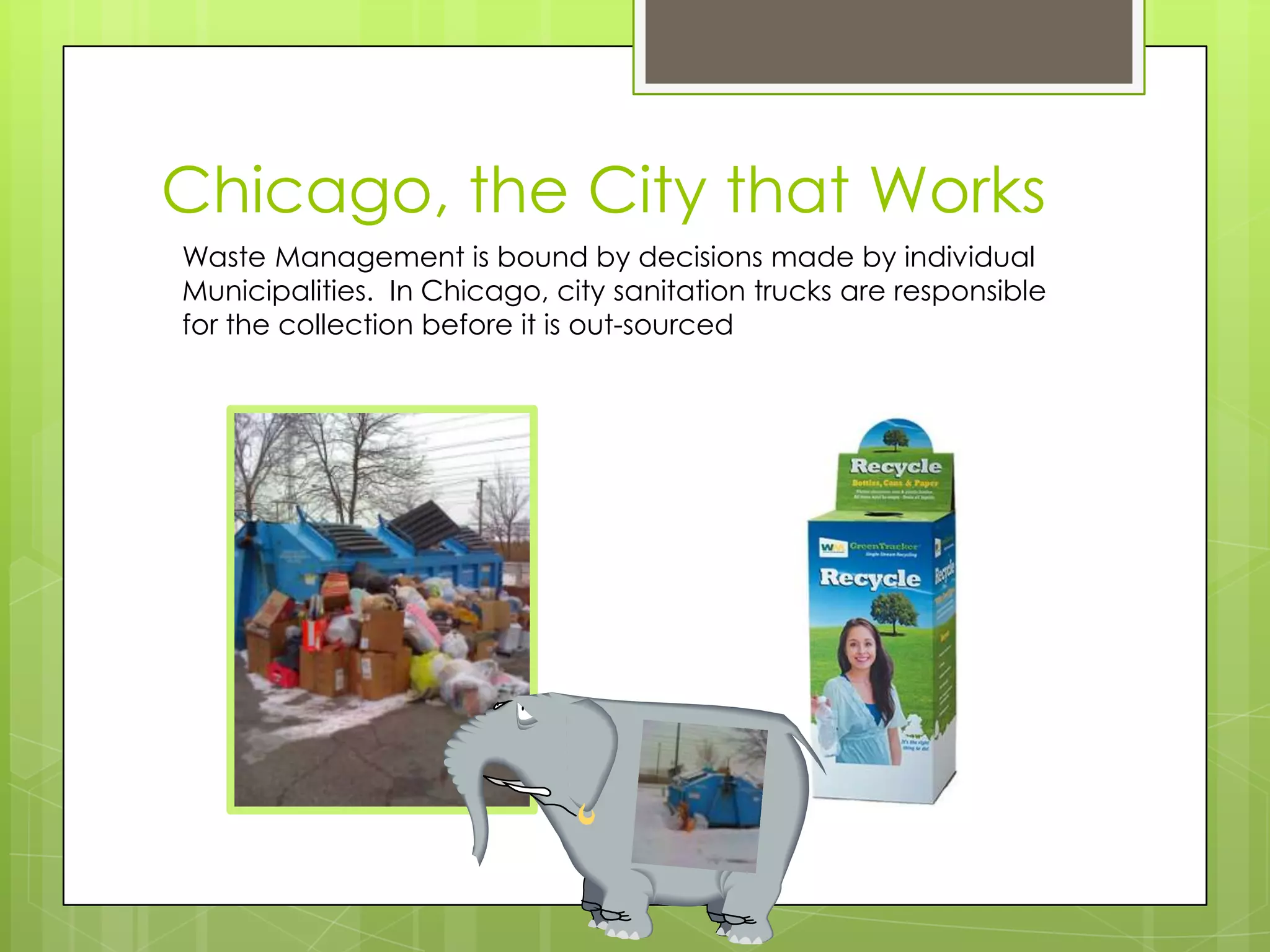 Chicago, the City that WorksWaste Management is bound by decisions made by individual Municipalities.  In Chicago, city sanitation trucks are responsible for the collection before it is out-sourced