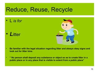 Reduce, Reuse, Recycle <ul><li>L  is for </li></ul><ul><li>L itter </li></ul><ul><li>Be familiar with the legal situation ...