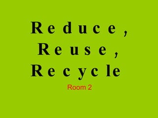 Reduce, Reuse, Recycle Room 2 