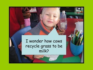 I wonder how cows recycle grass to be milk? 