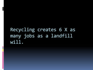 Recycling creates 6 X as many jobs as a landfill will.<br />
