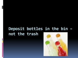 Deposit bottles in the bin – not the trash<br />