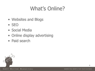 What’s Online?
•   Websites and Blogs
•   SEO
•   Social Media
•   Online display advertising
•   Paid search




                                 6
 