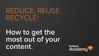 REDUCE, REUSE,
RECYCLE:
How to get the
most out of your
content.

 