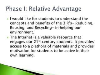 I would like for students to understand the concepts and benefits of the 3 R’s- Reducing, Reusing, and Recycling- in helpi...