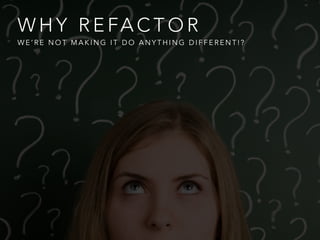 W H Y R E FA C T O R
W E ’ R E N O T M A K I N G I T D O A N Y T H I N G D I F F E R E N T ! ?
 