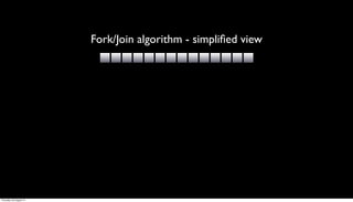 Fork/Join algorithm - simpliﬁed view




Thursday, 30 August 12
 