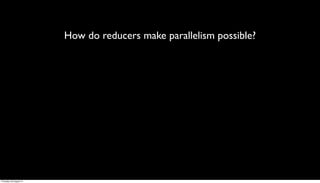 How do reducers make parallelism possible?




Thursday, 30 August 12
 