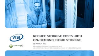 REDUCE STORAGE COSTS WITH
ON-DEMAND CLOUD STORAGE
09 MARCH 2011
RAY HAGEN/ PRODUCT MANAGER AT VISI
JOHN EASTMAN/ CHIEF TECHNOLOGY OFFICER AT MEZEO SOFTWARE
 