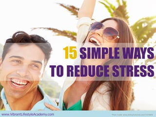 15SIMPLE WAYS 
TO REDUCE STRESS 
www.VibrantLifestyleAcademy.com 
Photo Credit: www.dollarphotoclub.com/71470876  