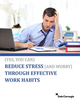 (YES, YOU CAN)
REDUCE STRESS (AND WORRY)
THROUGH EFFECTIVE
WORK HABITS
 