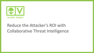 Reduce the Attacker’s ROI with
Collaborative Threat Intelligence
 