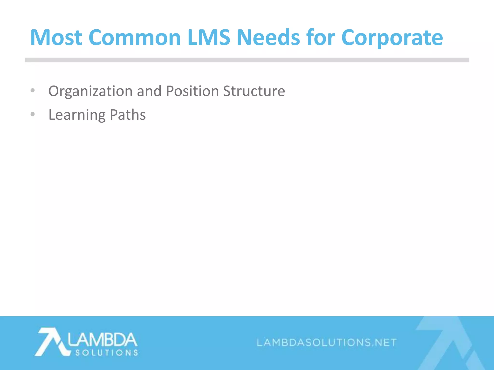 • Organization and Position Structure
• Learning Paths
Most Common LMS Needs for Corporate
 