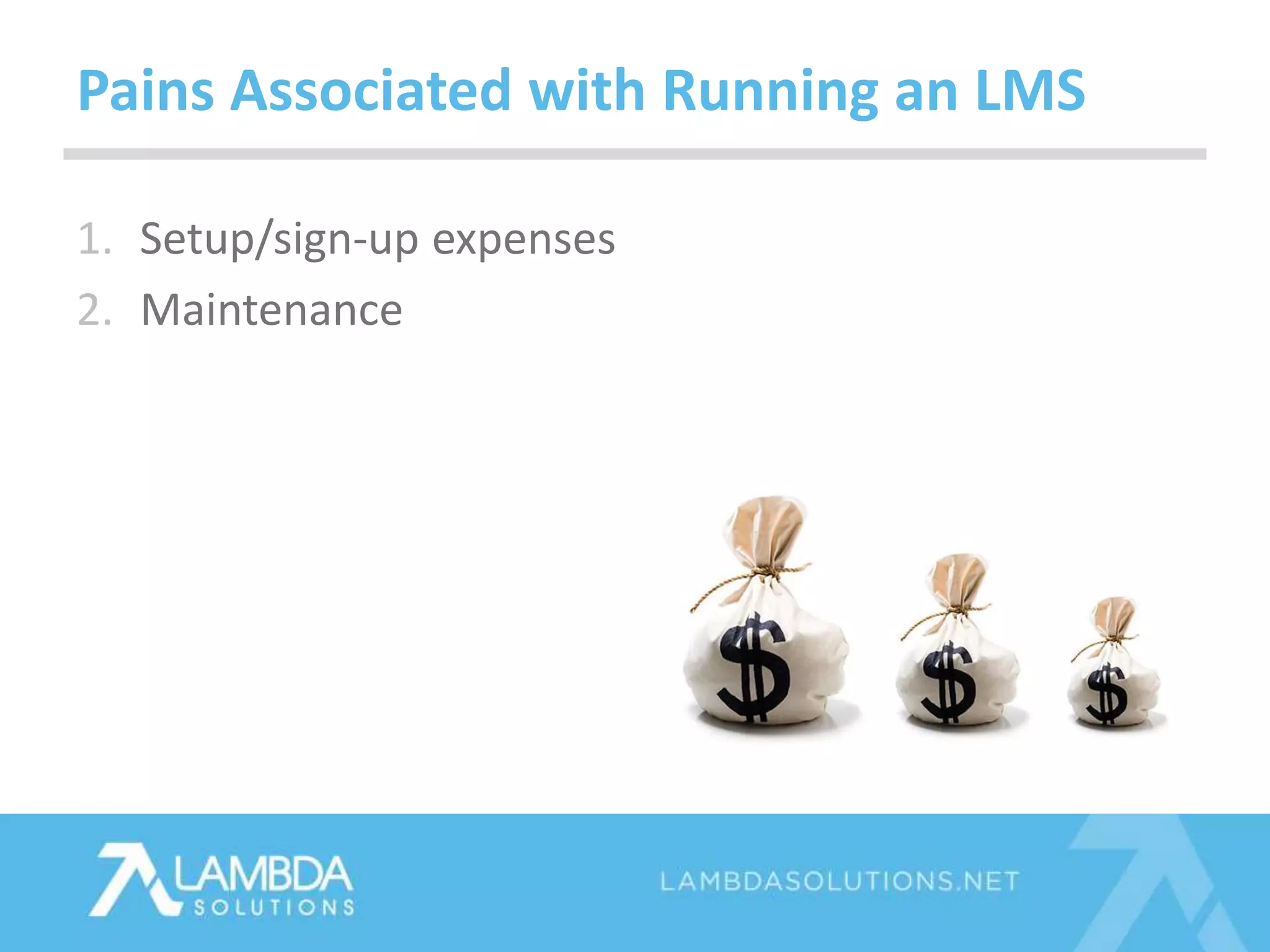 1. Setup/sign-up expenses
2. Maintenance
Pains Associated with Running an LMS
 