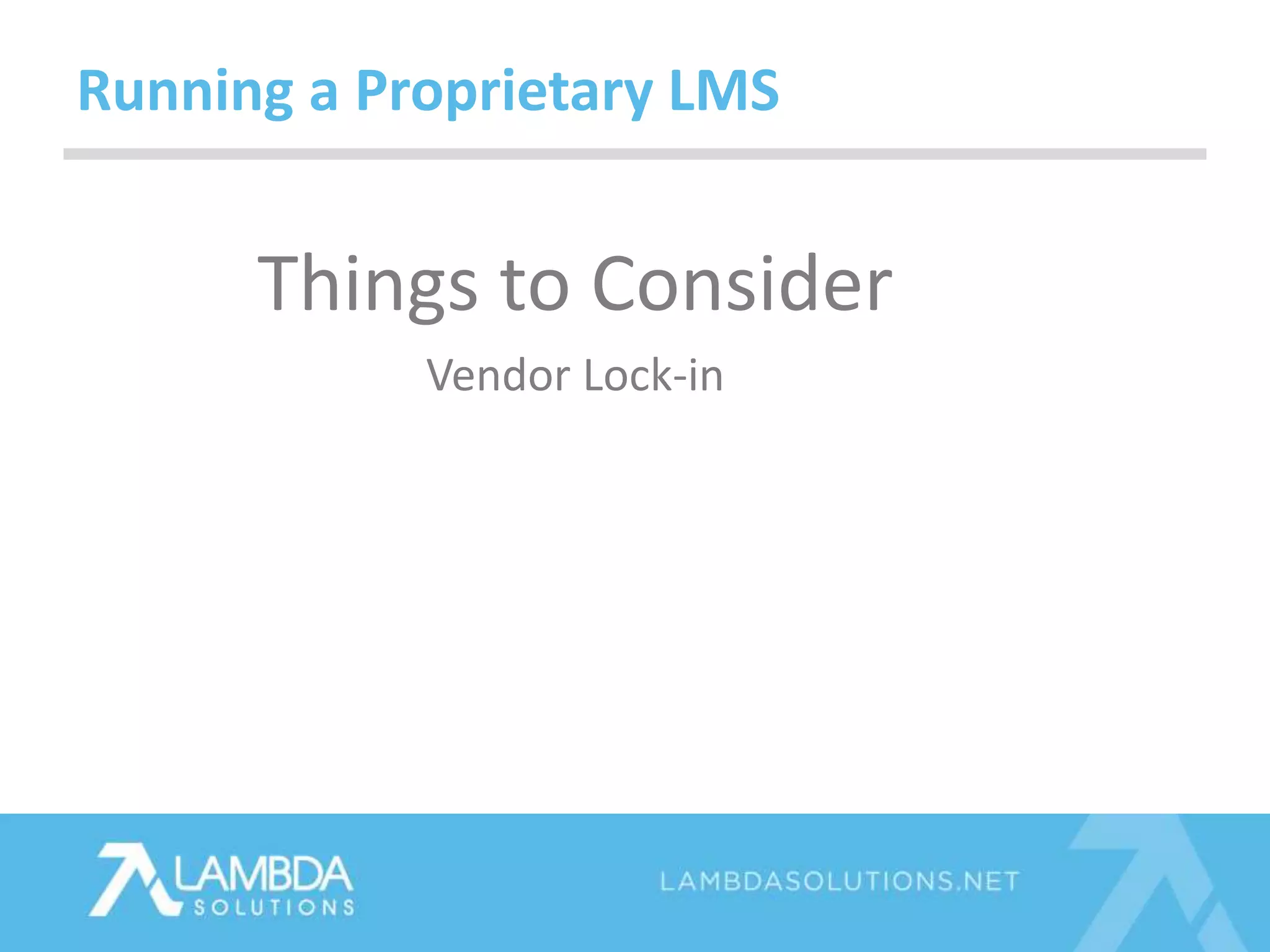 Things to Consider
Vendor Lock-in
Running a Proprietary LMS
 