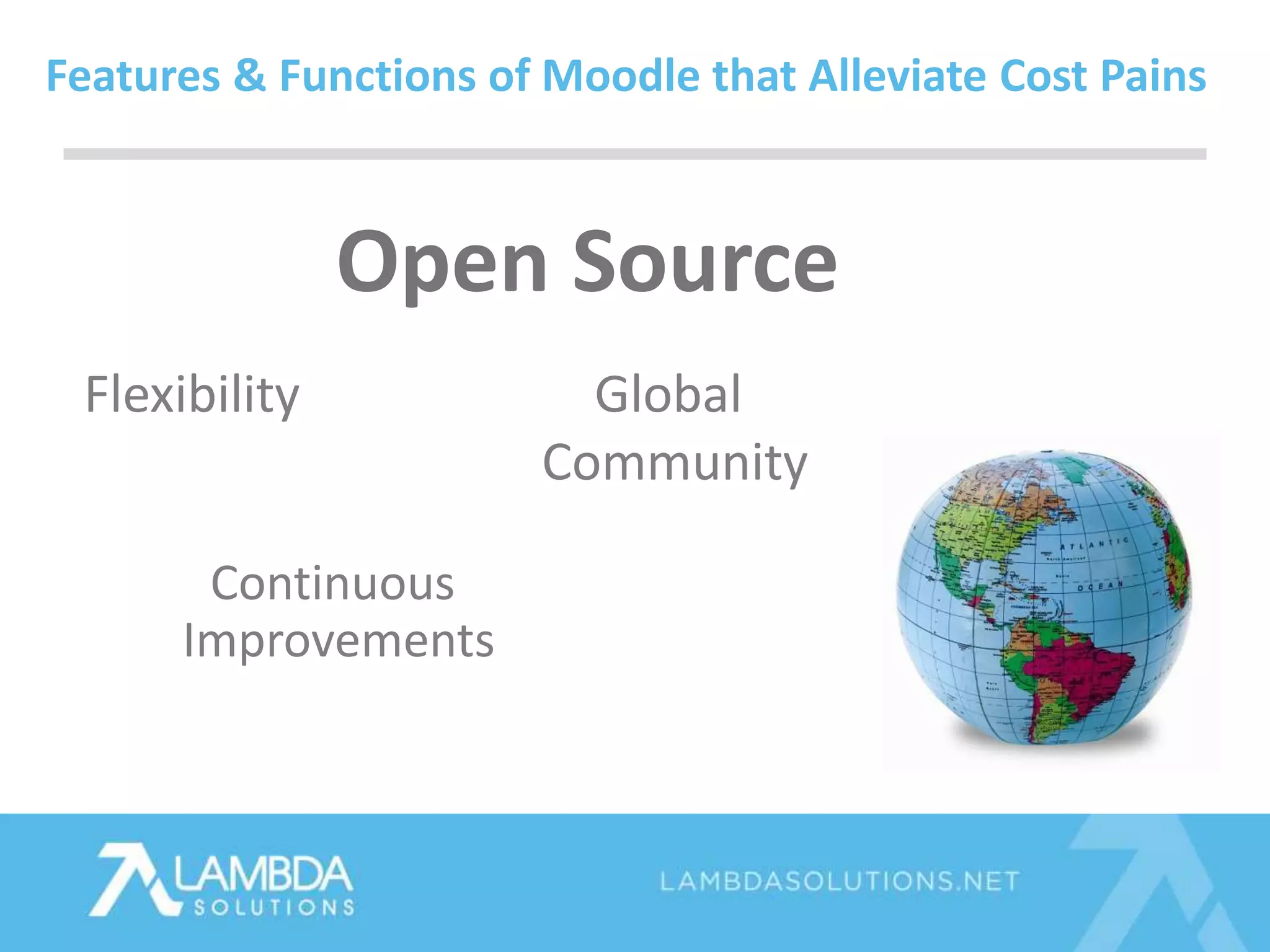 Open Source
Features & Functions of Moodle that Alleviate Cost Pains
Flexibility
Continuous
Improvements
Global
Community
 