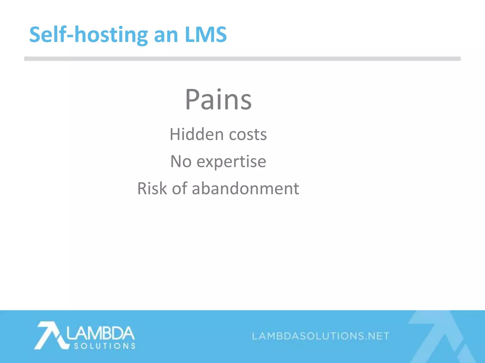 Pains
Hidden costs
No expertise
Risk of abandonment
Self-hosting an LMS
 