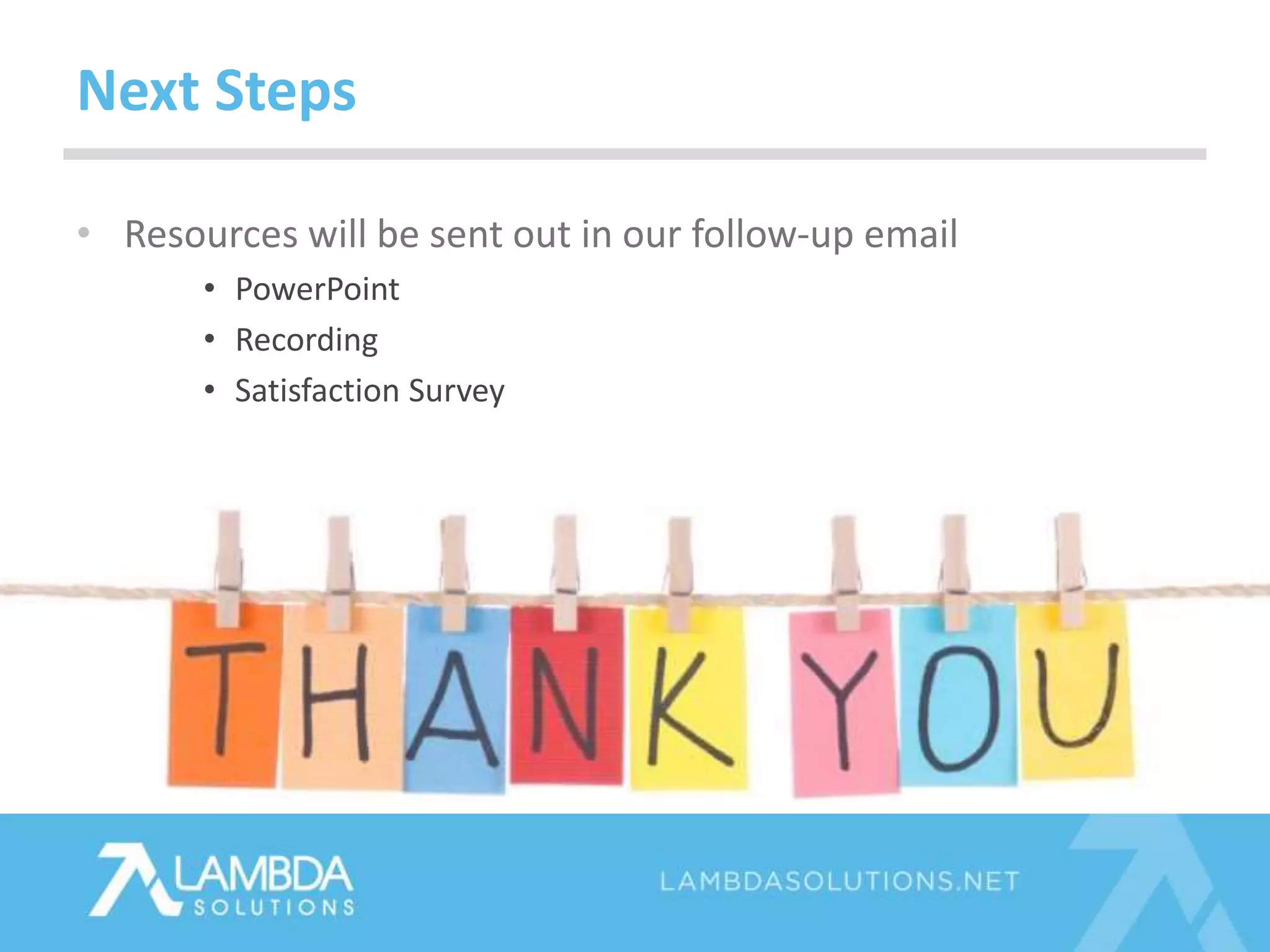 • Resources will be sent out in our follow-up email
• PowerPoint
• Recording
• Satisfaction Survey
Next Steps
 