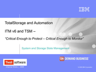 TotalStorage and Automation  ITM v6 and TSM –   “Critical Enough to Protect – Critical Enough to Monitor” System and Storage State Management  
