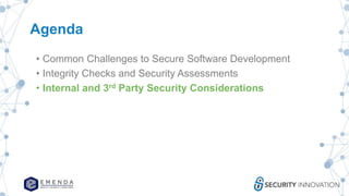 Agenda
• Common Challenges to Secure Software Development
• Integrity Checks and Security Assessments
• Internal and 3rd Party Security Considerations
 