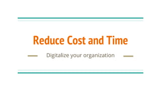 Reduce Cost and Time
Digitalize your organization
 
