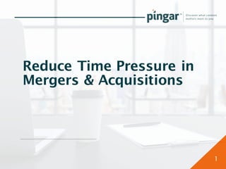 Reduce Time Pressure in
Mergers & Acquisitions
1
 