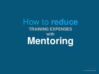 How to reduce
TRAINING EXPENSES
with
Mentoring
2017 © Insala All Rights Reserved
 