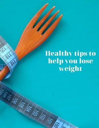 Healthy tips to
help you lose
weight
 
